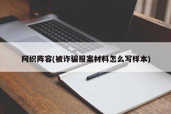 阿织阵容(被诈骗报案材料怎么写样本)