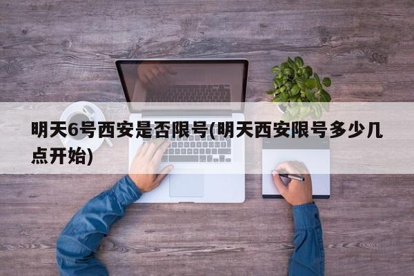 明天6号西安是否限号(明天西安限号多少几点开始)