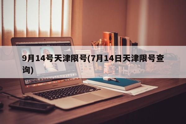 9月14号天津限号(7月14日天津限号查询)