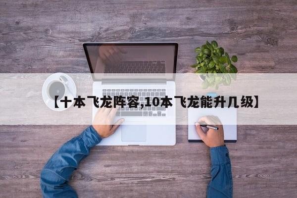 【十本飞龙阵容,10本飞龙能升几级】