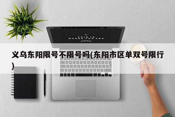 义乌东阳限号不限号吗(东阳市区单双号限行)