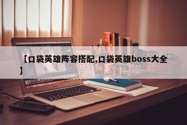 【口袋英雄阵容搭配,口袋英雄boss大全】