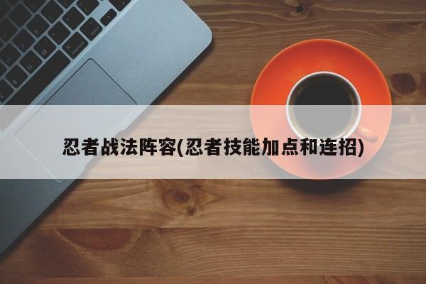 忍者战法阵容(忍者技能加点和连招)