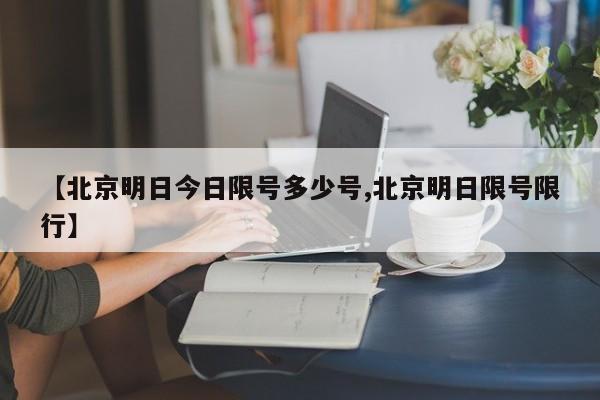 【北京明日今日限号多少号,北京明日限号限行】