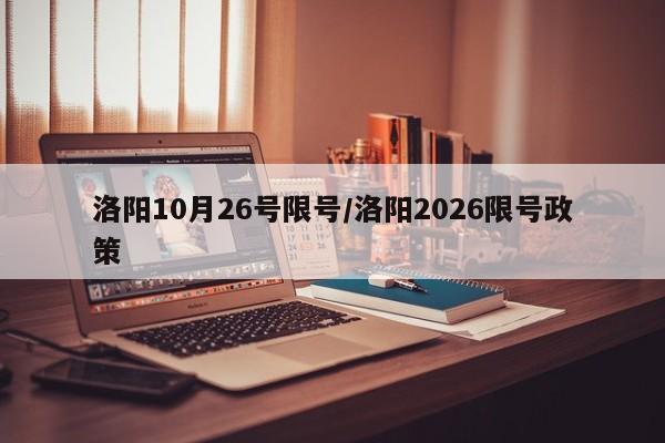 洛阳10月26号限号/洛阳2026限号政策