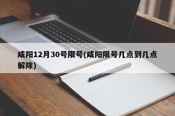 咸阳12月30号限号(咸阳限号几点到几点解除)