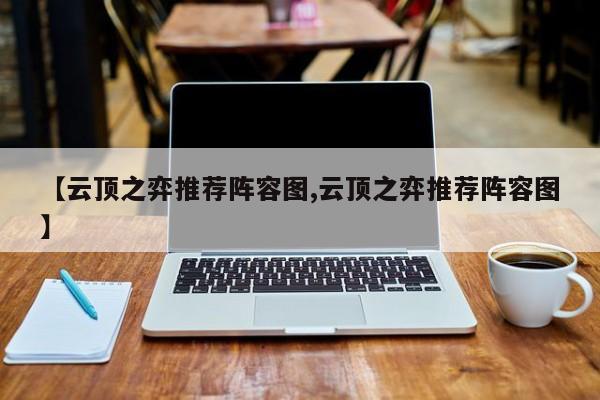【云顶之弈推荐阵容图,云顶之弈推荐阵容图】