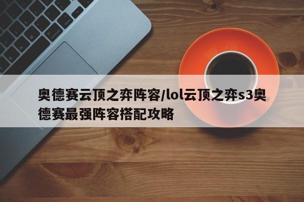 奥德赛云顶之弈阵容/lol云顶之弈s3奥德赛最强阵容搭配攻略