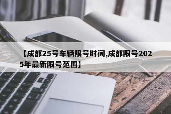 【成都25号车辆限号时间,成都限号2025年最新限号范围】