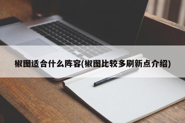 椒图适合什么阵容(椒图比较多刷新点介绍)
