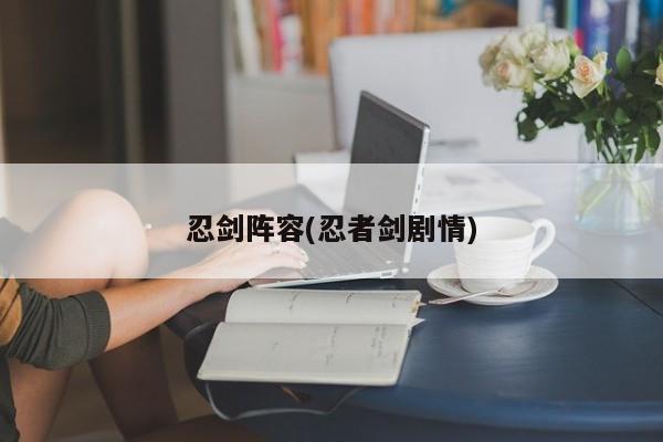 忍剑阵容(忍者剑剧情)