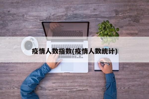 疫情人数指数(疫情人数统计)