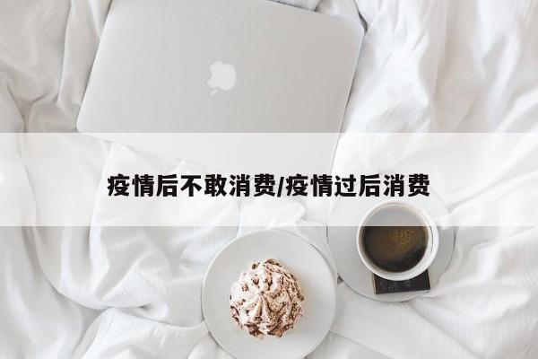 疫情后不敢消费/疫情过后消费