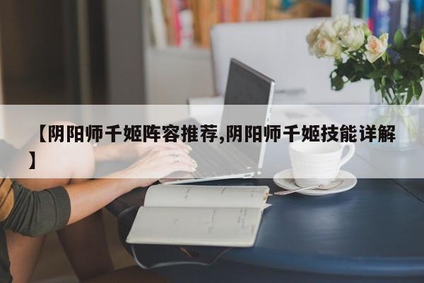 【阴阳师千姬阵容推荐,阴阳师千姬技能详解】