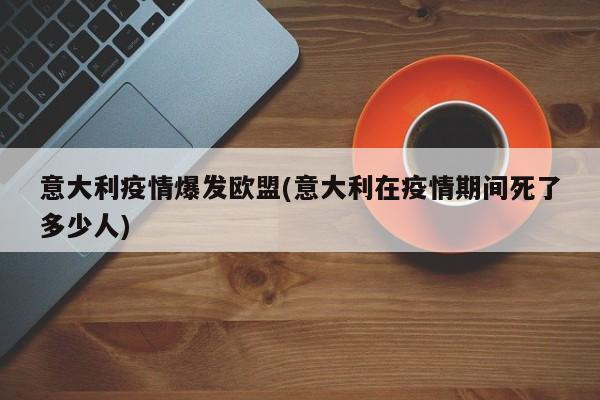 意大利疫情爆发欧盟(意大利在疫情期间死了多少人)