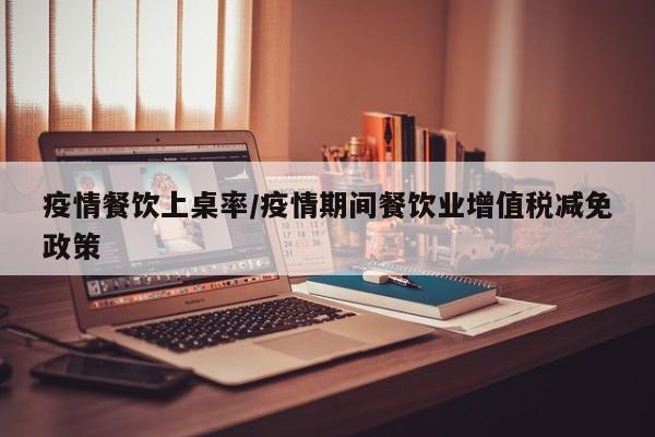 疫情餐饮上桌率/疫情期间餐饮业增值税减免政策