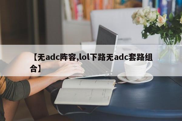 【无adc阵容,lol下路无adc套路组合】