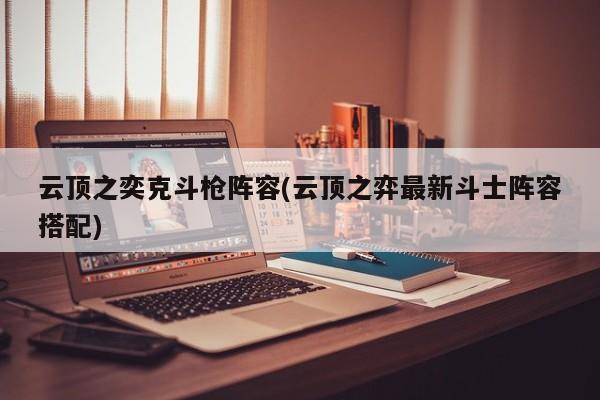 云顶之奕克斗枪阵容(云顶之弈最新斗士阵容搭配)