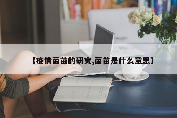 【疫情菌苗的研究,菌苗是什么意思】