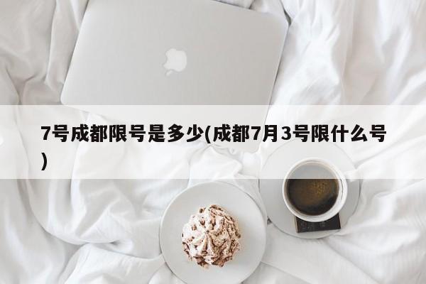 7号成都限号是多少(成都7月3号限什么号)