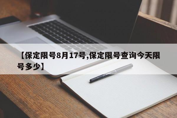 【保定限号8月17号,保定限号查询今天限号多少】