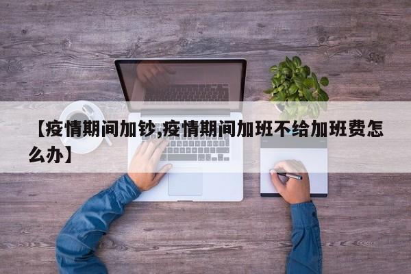 【疫情期间加钞,疫情期间加班不给加班费怎么办】