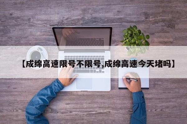 【成绵高速限号不限号,成绵高速今天堵吗】