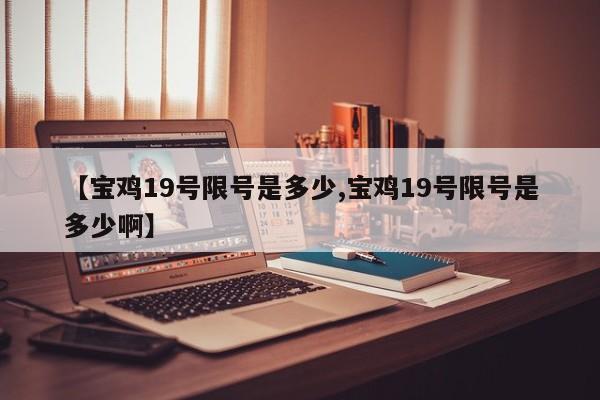 【宝鸡19号限号是多少,宝鸡19号限号是多少啊】