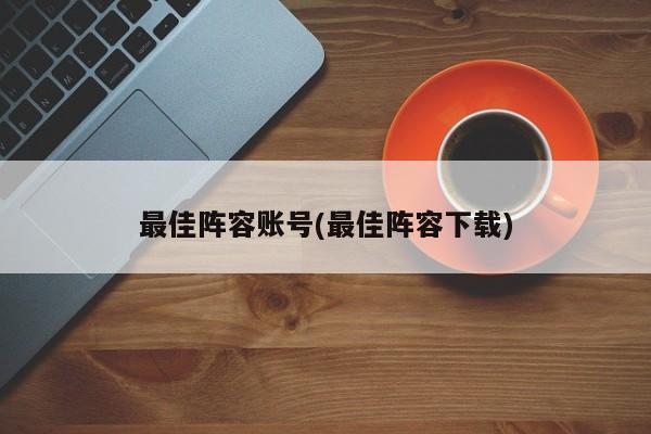 最佳阵容账号(最佳阵容下载)