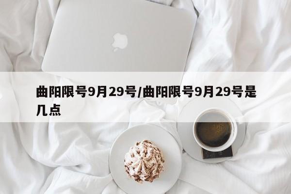 曲阳限号9月29号/曲阳限号9月29号是几点