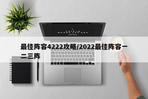 最佳阵容4222攻略/2022最佳阵容一二三阵
