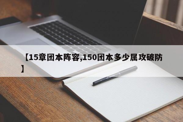 【15章团本阵容,150团本多少属攻破防】
