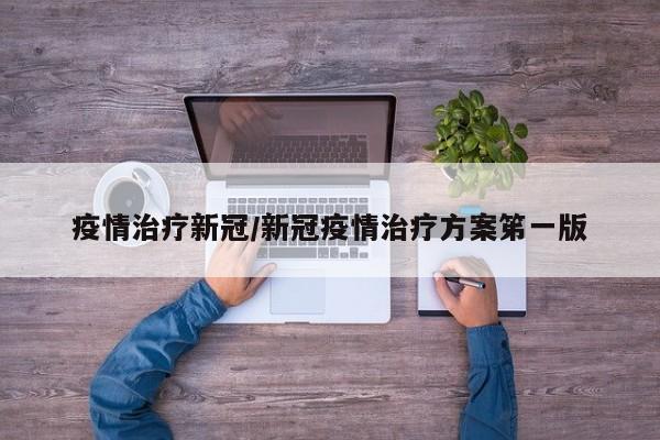 疫情治疗新冠/新冠疫情治疗方案笫一版