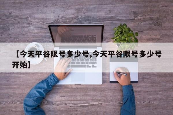 【今天平谷限号多少号,今天平谷限号多少号开始】