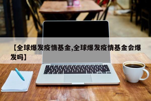 【全球爆发疫情基金,全球爆发疫情基金会爆发吗】