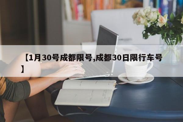 【1月30号成都限号,成都30日限行车号】