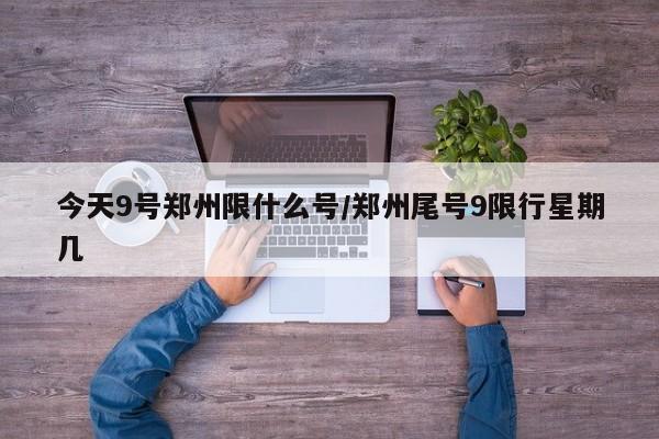 今天9号郑州限什么号/郑州尾号9限行星期几