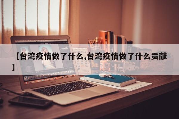 【台湾疫情做了什么,台湾疫情做了什么贡献】
