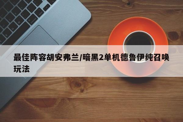 最佳阵容胡安弗兰/暗黑2单机德鲁伊纯召唤玩法