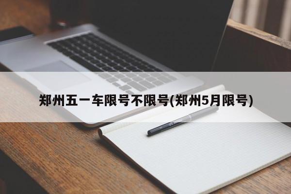 郑州五一车限号不限号(郑州5月限号)