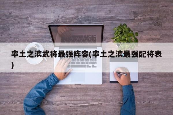 率土之滨武将最强阵容(率土之滨最强配将表)