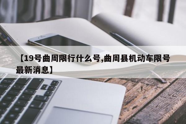 【19号曲周限行什么号,曲周县机动车限号最新消息】