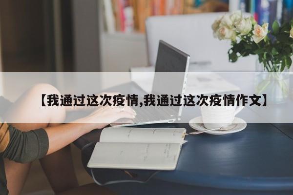 【我通过这次疫情,我通过这次疫情作文】