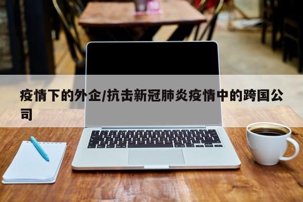 疫情下的外企/抗击新冠肺炎疫情中的跨国公司