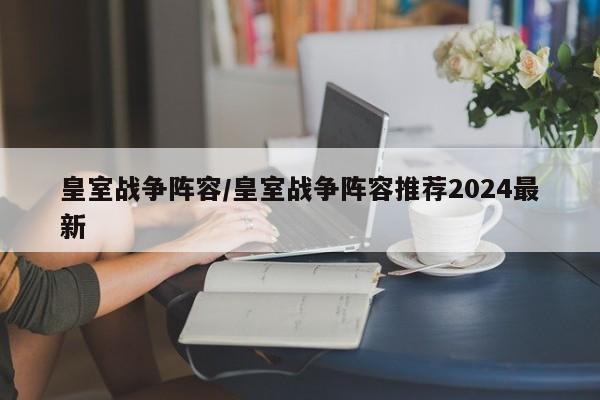 皇室战争阵容/皇室战争阵容推荐2024最新
