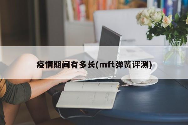 疫情期间有多长(mft弹簧评测)