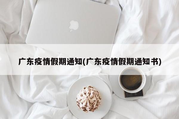 广东疫情假期通知(广东疫情假期通知书)