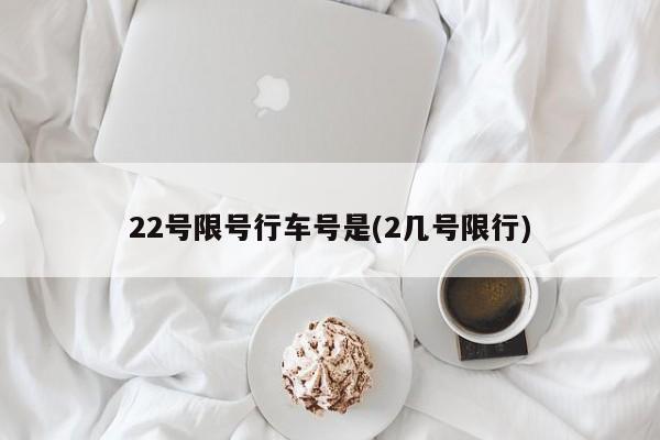 22号限号行车号是(2几号限行)