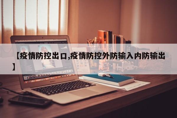 【疫情防控出口,疫情防控外防输入内防输出】