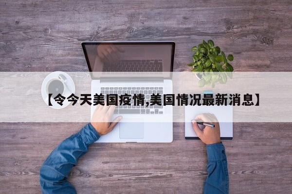 【令今天美国疫情,美国情况最新消息】